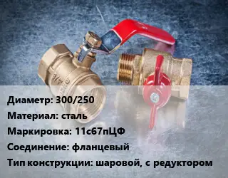 Кран металлический 300/250 сталь 11с67пЦФ фланцевый шаровой, с редуктором